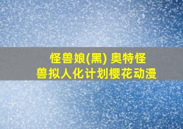 怪兽娘(黑) 奥特怪兽拟人化计划樱花动漫